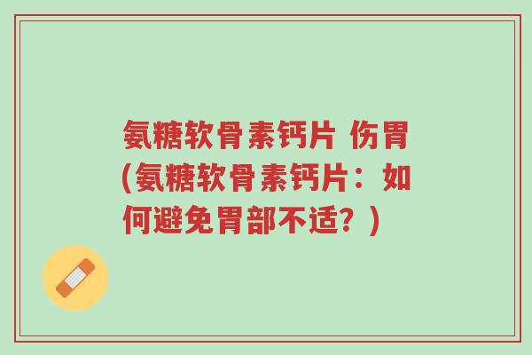 氨糖软骨素钙片 伤胃(氨糖软骨素钙片:如何避免胃部不适?)-第1张图片-超越 氨糖软骨素钙片 伤胃(氨糖软骨素钙片:如何避免胃部不适?)-第1张图片-超越