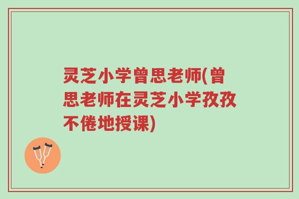 灵芝小学曾思老师(曾思老师在灵芝小学孜孜不倦地授课)-第1张图片-超越 灵芝小学曾思老师(曾思老师在灵芝小学孜孜不倦地授课)-第1张图片-超越