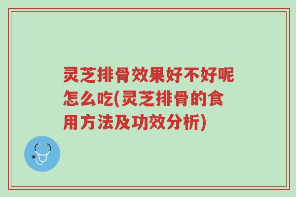 灵芝排骨效果好不好呢怎么吃(灵芝排骨的食用方法及功效分析)-第1张图片-超越 灵芝排骨效果好不好呢怎么吃(灵芝排骨的食用方法及功效分析)-第1张图片-超越