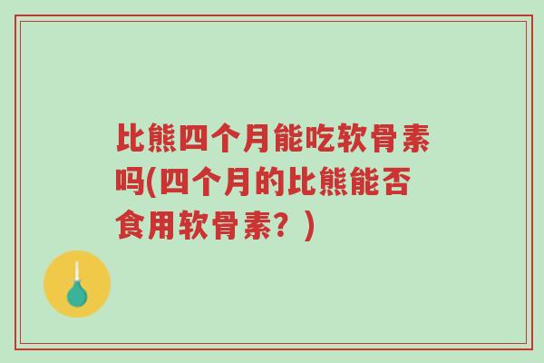 比熊四个月能吃软骨素吗(四个月的比熊能否食用软骨素?)-第1张图片-超越 比熊四个月能吃软骨素吗(四个月的比熊能否食用软骨素?)-第1张图片-超越