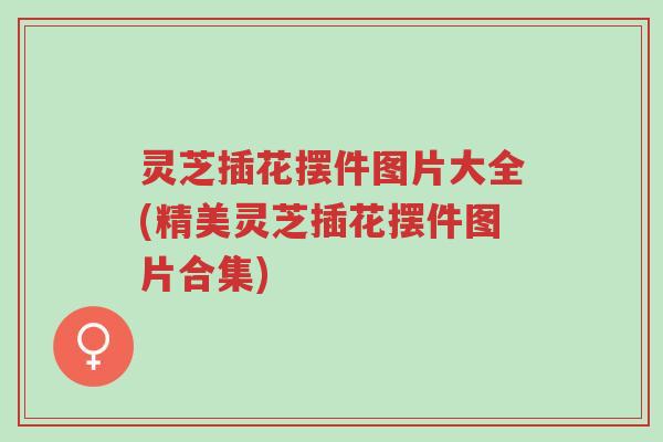 灵芝插花摆件图片大全(精美灵芝插花摆件图片合集)-第1张图片-超越