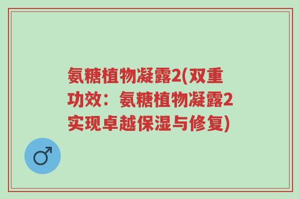 氨糖植物凝露2(双重功效:氨糖植物凝露2实现卓越保湿与修复)-第1张图片-超越 氨糖植物凝露2(双重功效:氨糖植物凝露2实现卓越保湿与修复)-第1张图片-超越