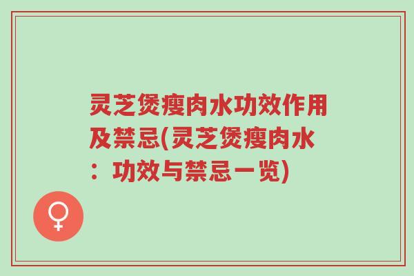 灵芝煲瘦肉水功效作用及禁忌(灵芝煲瘦肉水:功效与禁忌一览)-第1张图片-超越 灵芝煲瘦肉水功效作用及禁忌(灵芝煲瘦肉水:功效与禁忌一览)-第1张图片-超越