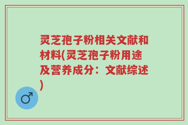 灵芝孢子粉相关文献和材料(灵芝孢子粉用途及营养成分:文献综述)-第1张图片-超越 灵芝孢子粉相关文献和材料(灵芝孢子粉用途及营养成分:文献综述)-第1张图片-超越