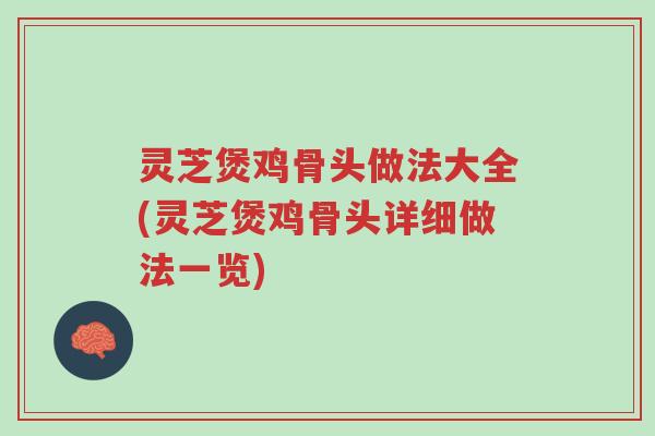 灵芝煲鸡骨头做法大全(灵芝煲鸡骨头详细做法一览)-第1张图片-超越 灵芝煲鸡骨头做法大全(灵芝煲鸡骨头详细做法一览)-第1张图片-超越