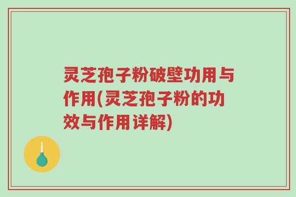 灵芝孢子粉破壁功用与作用(灵芝孢子粉的功效与作用详解)-第1张图片-超越 灵芝孢子粉破壁功用与作用(灵芝孢子粉的功效与作用详解)-第1张图片-超越
