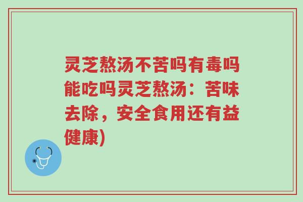 灵芝熬汤不苦吗有毒吗能吃吗灵芝熬汤:苦味去除,安全食用还有益健康)-第1张图片-超越 灵芝熬汤不苦吗有毒吗能吃吗灵芝熬汤:苦味去除,安全食用还有益健康)-第1张图片-超越