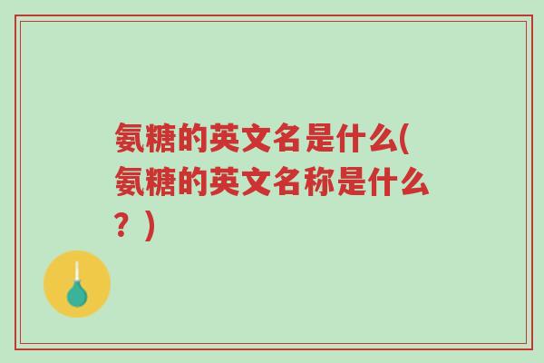 氨糖的英文名是什么(氨糖的英文名称是什么?)-第1张图片-超越 氨糖的英文名是什么(氨糖的英文名称是什么?)-第1张图片-超越