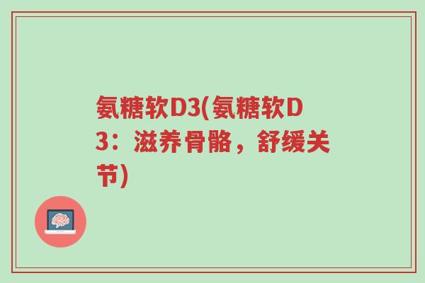 氨糖软D3(氨糖软D3:滋养骨骼,舒缓关节)-第1张图片-超越 氨糖软D3(氨糖软D3:滋养骨骼,舒缓关节)-第1张图片-超越