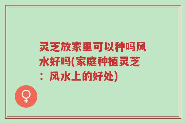 灵芝放家里可以种吗风水好吗(家庭种植灵芝:风水上的好处)-第1张图片-超越 灵芝放家里可以种吗风水好吗(家庭种植灵芝:风水上的好处)-第1张图片-超越