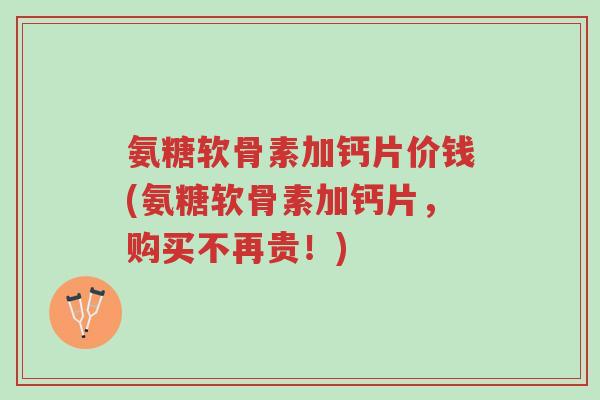 氨糖软骨素加钙片价钱(氨糖软骨素加钙片,购买不再贵!)-第1张图片-超越 氨糖软骨素加钙片价钱(氨糖软骨素加钙片,购买不再贵!)-第1张图片-超越