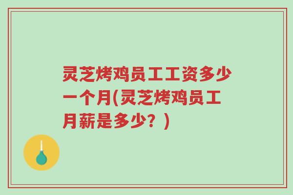灵芝烤鸡员工工资多少一个月(灵芝烤鸡员工月薪是多少?)-第1张图片-超越 灵芝烤鸡员工工资多少一个月(灵芝烤鸡员工月薪是多少?)-第1张图片-超越