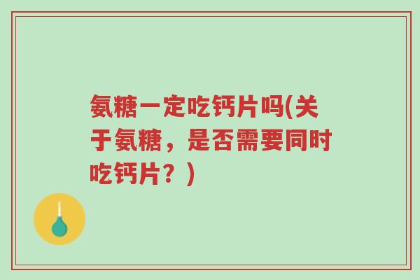 氨糖一定吃钙片吗(关于氨糖,是否需要同时吃钙片?)-第1张图片-超越 氨糖一定吃钙片吗(关于氨糖,是否需要同时吃钙片?)-第1张图片-超越