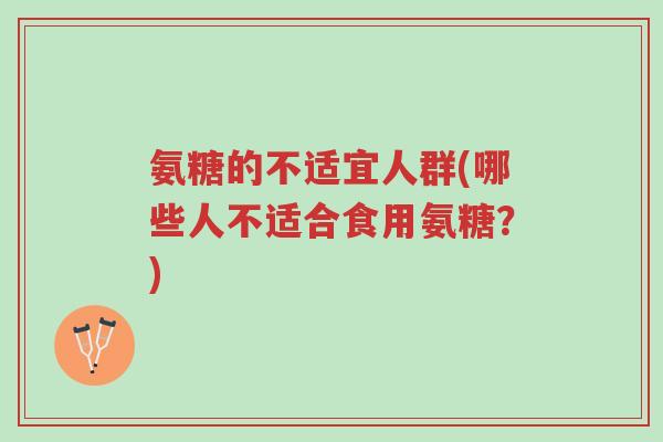 氨糖的不适宜人群(哪些人不适合食用氨糖？)-第1张图片-超越