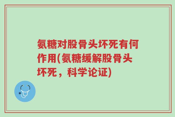 氨糖对股骨头坏死有何作用(氨糖缓解股骨头坏死,科学论证)-第1张图片-超越 氨糖对股骨头坏死有何作用(氨糖缓解股骨头坏死,科学论证)-第1张图片-超越