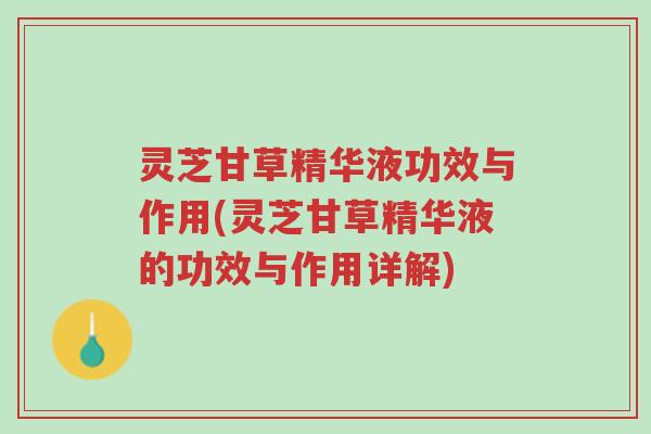 灵芝甘草精华液功效与作用(灵芝甘草精华液的功效与作用详解)-第1张图片-超越 灵芝甘草精华液功效与作用(灵芝甘草精华液的功效与作用详解)-第1张图片-超越
