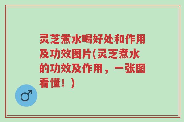 灵芝煮水喝好处和作用及功效图片(灵芝煮水的功效及作用,一张图看懂!)-第1张图片-超越 灵芝煮水喝好处和作用及功效图片(灵芝煮水的功效及作用,一张图看懂!)-第1张图片-超越