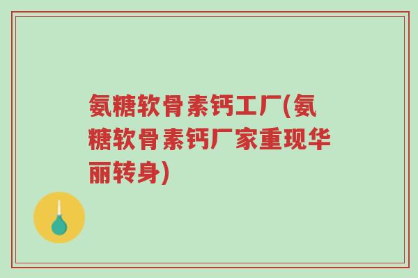 氨糖软骨素钙工厂(氨糖软骨素钙厂家重现华丽转身)-第1张图片-超越 氨糖软骨素钙工厂(氨糖软骨素钙厂家重现华丽转身)-第1张图片-超越