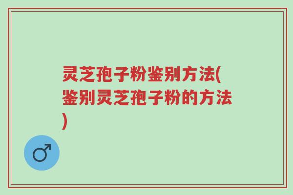 灵芝孢子粉鉴别方法(鉴别灵芝孢子粉的方法)-第1张图片-超越 灵芝孢子粉鉴别方法(鉴别灵芝孢子粉的方法)-第1张图片-超越