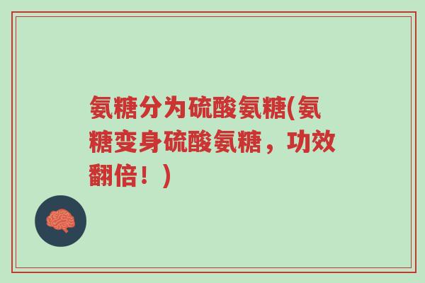 氨糖分为硫酸氨糖(氨糖变身硫酸氨糖,功效翻倍!)-第1张图片-超越 氨糖分为硫酸氨糖(氨糖变身硫酸氨糖,功效翻倍!)-第1张图片-超越