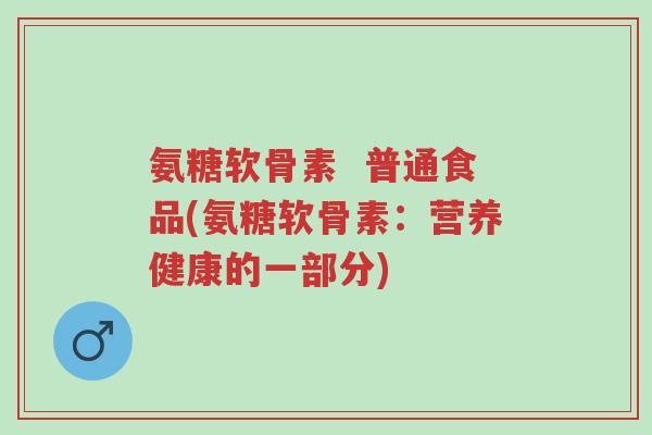 氨糖软骨素 普通食品(氨糖软骨素:营养健康的一部分)-第1张图片-超越 氨糖软骨素 普通食品(氨糖软骨素:营养健康的一部分)-第1张图片-超越