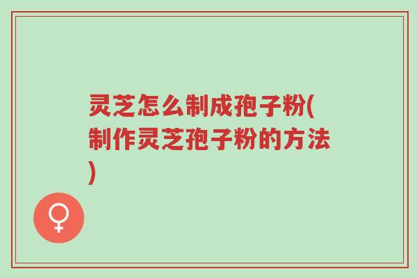 灵芝怎么制成孢子粉(制作灵芝孢子粉的方法)-第1张图片-超越 灵芝怎么制成孢子粉(制作灵芝孢子粉的方法)-第1张图片-超越