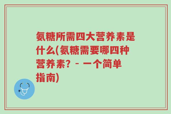 氨糖所需四大营养素是什么(氨糖需要哪四种营养素?- 一个简单指南)-第1张图片-超越 氨糖所需四大营养素是什么(氨糖需要哪四种营养素?- 一个简单指南)-第1张图片-超越