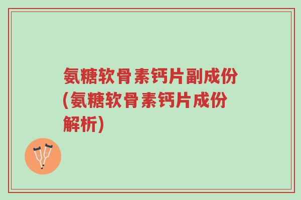 氨糖软骨素钙片副成份(氨糖软骨素钙片成份解析)-第1张图片-超越 氨糖软骨素钙片副成份(氨糖软骨素钙片成份解析)-第1张图片-超越