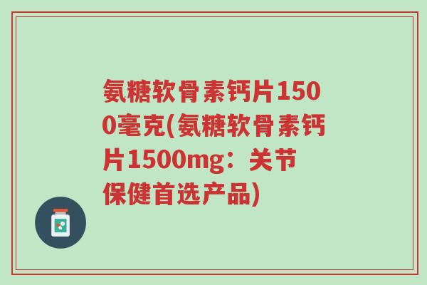 氨糖软骨素钙片1500毫克(氨糖软骨素钙片1500mg:关节保健首选产品)-第1张图片-超越 氨糖软骨素钙片1500毫克(氨糖软骨素钙片1500mg:关节保健首选产品)-第1张图片-超越