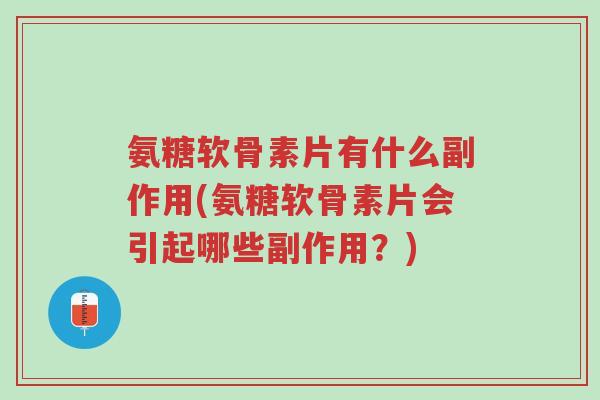 氨糖软骨素片有什么副作用(氨糖软骨素片会引起哪些副作用？)-第1张图片-超越