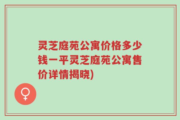 灵芝庭苑公寓价格多少钱一平灵芝庭苑公寓售价详情揭晓)-第1张图片-超越 灵芝庭苑公寓价格多少钱一平灵芝庭苑公寓售价详情揭晓)-第1张图片-超越