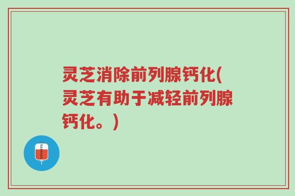 灵芝消除前列腺钙化(灵芝有助于减轻前列腺钙化。)-第1张图片-超越 灵芝消除前列腺钙化(灵芝有助于减轻前列腺钙化。)-第1张图片-超越