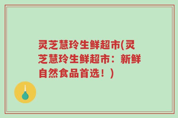 灵芝慧玲生鲜超市(灵芝慧玲生鲜超市：新鲜自然食品首选！)-第1张图片-超越