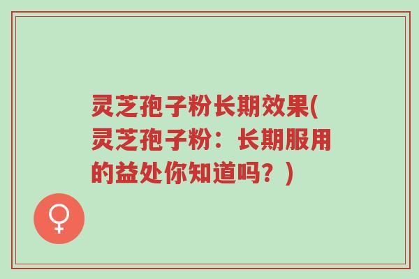 灵芝孢子粉长期效果(灵芝孢子粉:长期服用的益处你知道吗?)-第1张图片-超越 灵芝孢子粉长期效果(灵芝孢子粉:长期服用的益处你知道吗?)-第1张图片-超越