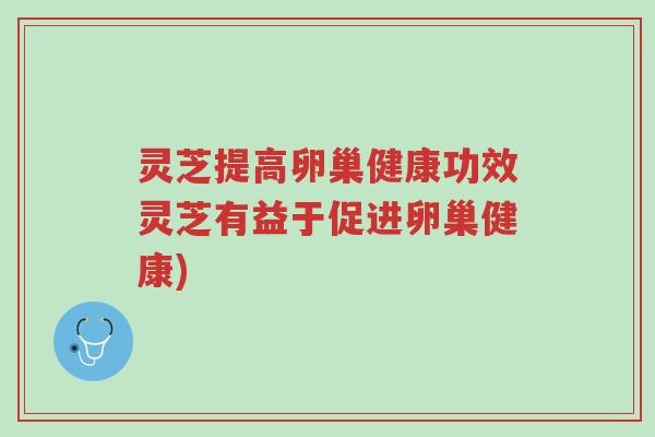 灵芝提高卵巢健康功效灵芝有益于促进卵巢健康)-第1张图片-超越 灵芝提高卵巢健康功效灵芝有益于促进卵巢健康)-第1张图片-超越