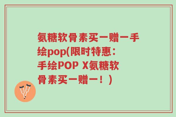氨糖软骨素买一赠一手绘pop(限时特惠：手绘POP X氨糖软骨素买一赠一！)-第1张图片-超越