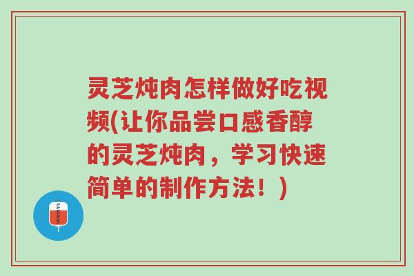 灵芝炖肉怎样做好吃视频(让你品尝口感香醇的灵芝炖肉，学习快速简单的制作方法！)-第1张图片-超越