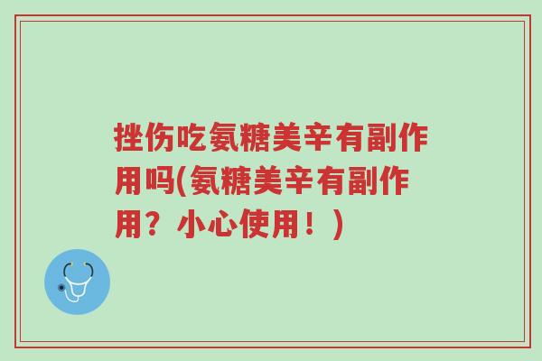 挫伤吃氨糖美辛有副作用吗(氨糖美辛有副作用?小心使用!)-第1张图片-超越 挫伤吃氨糖美辛有副作用吗(氨糖美辛有副作用?小心使用!)-第1张图片-超越