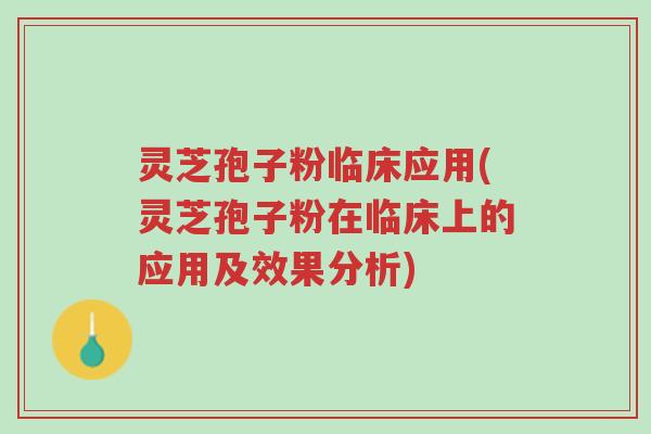 灵芝孢子粉临床应用(灵芝孢子粉在临床上的应用及效果分析)-第1张图片-超越 灵芝孢子粉临床应用(灵芝孢子粉在临床上的应用及效果分析)-第1张图片-超越