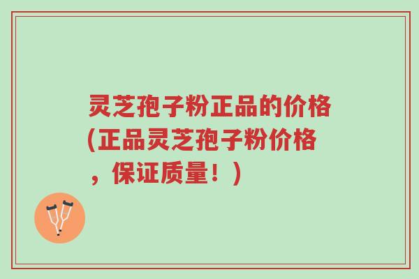 灵芝孢子粉正品的价格(正品灵芝孢子粉价格，保证质量！)-第1张图片-超越