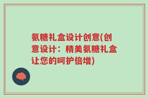 氨糖礼盒设计创意(创意设计:精美氨糖礼盒让您的呵护倍增)-第1张图片-超越 氨糖礼盒设计创意(创意设计:精美氨糖礼盒让您的呵护倍增)-第1张图片-超越