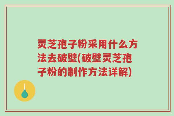 灵芝孢子粉采用什么方法去破壁(破壁灵芝孢子粉的制作方法详解)-第1张图片-超越 灵芝孢子粉采用什么方法去破壁(破壁灵芝孢子粉的制作方法详解)-第1张图片-超越