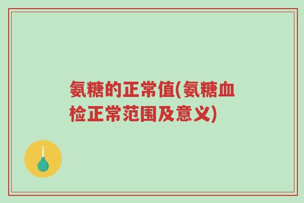 氨糖的正常值(氨糖血检正常范围及意义)-第1张图片-超越