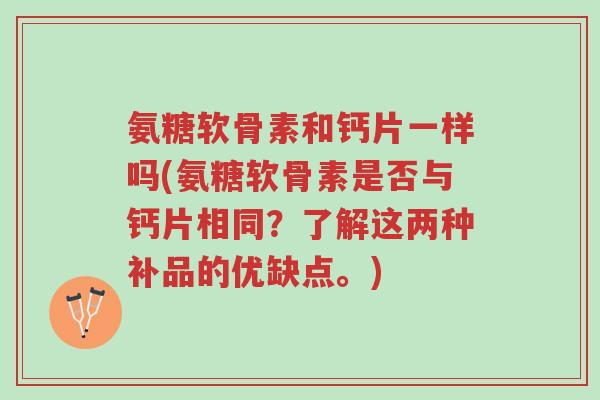 氨糖软骨素和钙片一样吗(氨糖软骨素是否与钙片相同?了解这两种补品的优缺点。)-第1张图片-超越 氨糖软骨素和钙片一样吗(氨糖软骨素是否与钙片相同?了解这两种补品的优缺点。)-第1张图片-超越