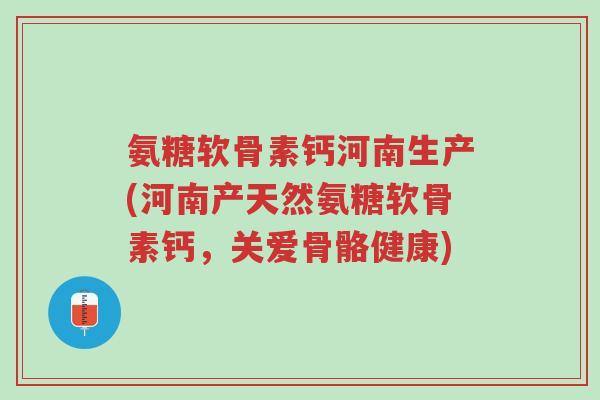 氨糖软骨素钙河南生产(河南产天然氨糖软骨素钙,关爱骨骼健康)-第1张图片-超越 氨糖软骨素钙河南生产(河南产天然氨糖软骨素钙,关爱骨骼健康)-第1张图片-超越