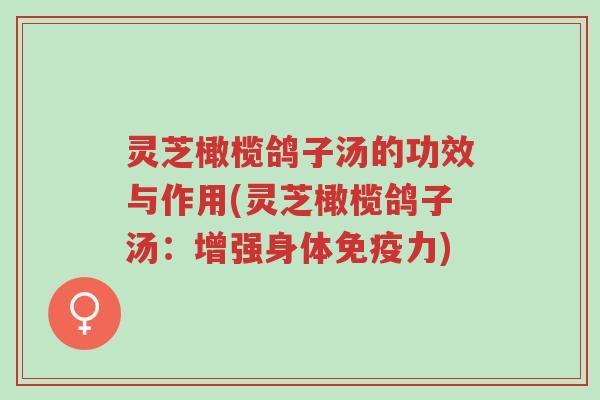 灵芝橄榄鸽子汤的功效与作用(灵芝橄榄鸽子汤:增强身体免疫力)-第1张图片-超越 灵芝橄榄鸽子汤的功效与作用(灵芝橄榄鸽子汤:增强身体免疫力)-第1张图片-超越