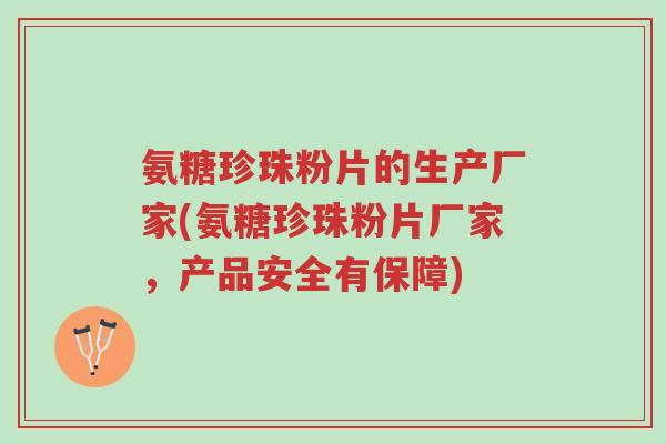 氨糖珍珠粉片的生产厂家(氨糖珍珠粉片厂家,产品安全有保障)-第1张图片-超越 氨糖珍珠粉片的生产厂家(氨糖珍珠粉片厂家,产品安全有保障)-第1张图片-超越