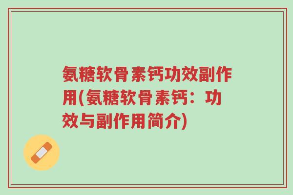 氨糖软骨素钙功效副作用(氨糖软骨素钙:功效与副作用简介)-第1张图片-超越 氨糖软骨素钙功效副作用(氨糖软骨素钙:功效与副作用简介)-第1张图片-超越