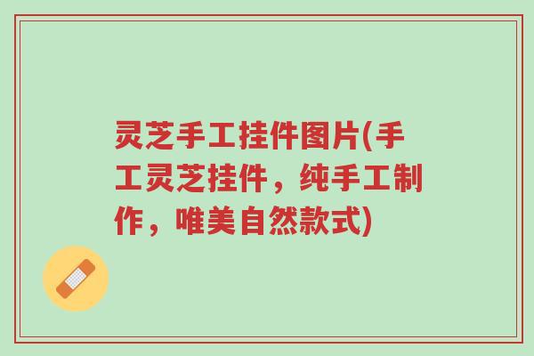 灵芝手工挂件图片(手工灵芝挂件，纯手工制作，唯美自然款式)-第1张图片-超越