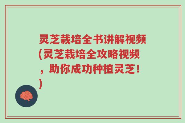 灵芝栽培全书讲解视频(灵芝栽培全攻略视频,助你成功种植灵芝!)-第1张图片-超越 灵芝栽培全书讲解视频(灵芝栽培全攻略视频,助你成功种植灵芝!)-第1张图片-超越